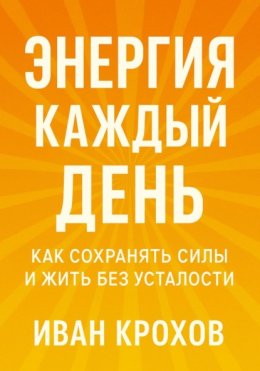 Энергия каждый день: как сохранять силы и жить без усталости