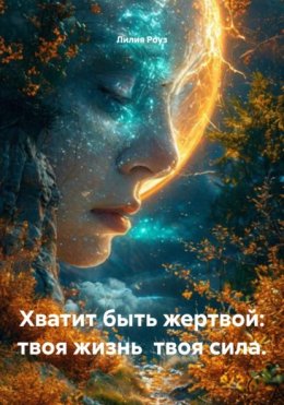 Хватит быть жертвой: твоя жизнь твоя сила