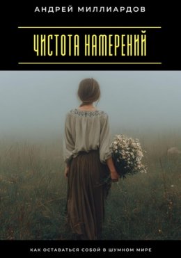 Чистота намерений. Как оставаться собой в шумном мире