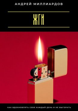 Жги! Как вдохновлять себя каждый день и не выгорать