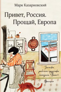 Привет, Россия. Прощай, Европа. Записки рабочего-грузчика магазина «Ашан» (Франция)