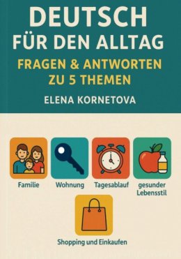 Deutsch für den Alltag: Fragen & Antworten zu 5 Themen: Familie, Wohnung, Tagesablauf, gesunder Lebensstil, Shopping und Einkaufen