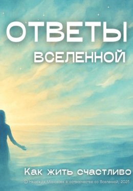 Ответы Вселенной. Как жить счастливо