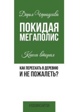 Покидая мегаполис. Книга вторая. Как переехать в деревню и не пожалеть?