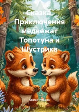 Сказка. Приключения медвежат Топотуна и Шустрика