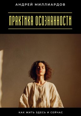 Практика осознанности. Как жить здесь и сейчас