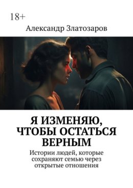 Я изменяю, чтобы остаться верным. Истории людей, которые сохраняют семью через открытые отношения