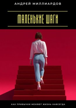 Маленькие шаги. Как привычки меняют жизнь навсегда
