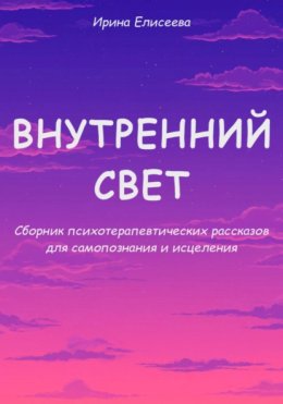 Внутренний свет. Сборник психотерапевтических рассказов для самопознания и исцеления