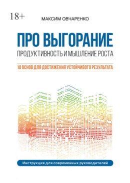 Про выгорание. Продуктивность и мышление роста. 10 основ для достижения устойчивого результата. Инструкция для современных руководителей