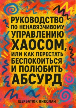 Руководство по ненавязчивому управлению хаосом, или Как перестать беспокоиться и полюбить абсурд