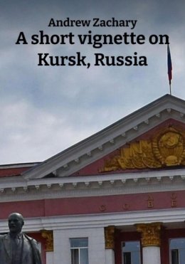 A short vignette on Kursk, Russia