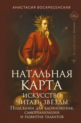 Натальная карта: искусство читать звёзды. Подсказки для вдохновения, самореализации и развития талантов