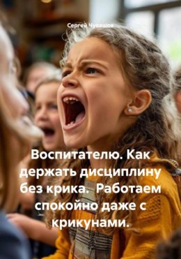 Воспитателю. Как держать дисциплину без крика. Работаем спокойно даже с крикунами.