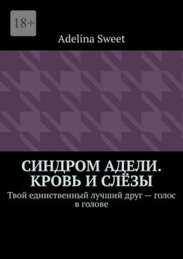 Синдром Адели. Кровь и слёзы. Твой единственный лучший друг – голос в голове