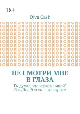 Не смотри мне в глаза. Ты думал, что играешь мной? Ошибся. Это ты – в ловушке