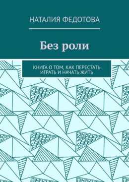 Без роли. Книга о том, как перестать играть и начать жить