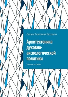 Архитектоника духовно-аксиологической политики. Учебное пособие