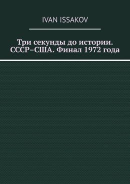 Три секунды до истории. СССР–США. Финал 1972 года