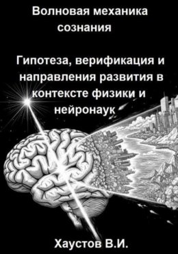 Волновая механика сознания: Гипотеза, верификация и направления развития в контексте физики и нейронаук