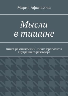 Мысли в тишине. Книга размышлений. Тихие фрагменты внутреннего разговора