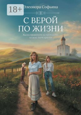С верой по жизни. Жизнь проверяет на прочность, но вера дает крылья
