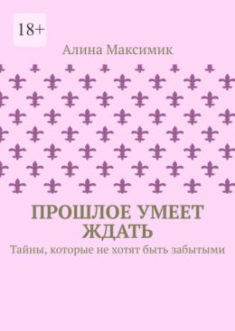 Прошлое умеет ждать. Тайны, которые не хотят быть забытыми