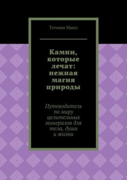 Камни, которые лечат: нежная магия природы. Путеводитель по миру целительных минералов для тела, души и жизни