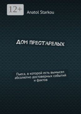 Дом престарелых. Пьеса, в которой есть вымысел абсолютно достоверных событий и фактов