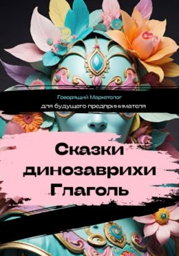 Сказки динозаврихи Глаголь: для будущего предпринимателя