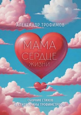 Мама – сердце жизни. Сборник стихов в стиле Ирины трофимстрофы