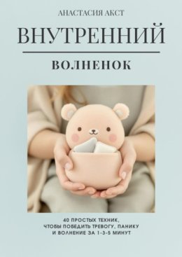 Внутренний Волнёнок. 40 простых техник, чтобы победить тревогу, панику и волнение за 1-3-5 минут