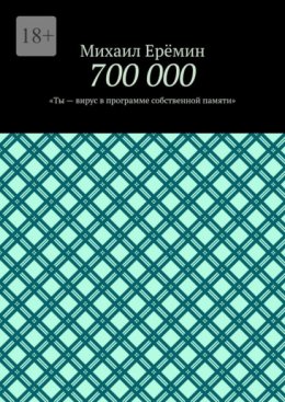 700 000. Ты – вирус в программе собственной памяти