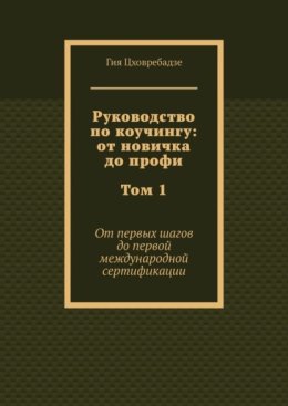 Руководство по коучингу: от новичка до профи. Том 1. От первых шагов до первой международной сертификации