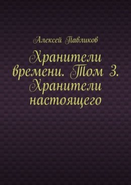 Хранители времени. Том 3. Хранители настоящего