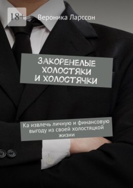 Закоренелые холостяки и холостячки. Как извлечь личную и финансовую выгоду из своей холостяцкой жизни