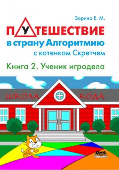 Путешествие в страну Алгоритмию с котенком Скретчем. Книга 2. Scratch. Ученик игродела