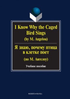 I Know Why the Caged Bird Sings (by M. Angelou) / Я знаю, почему птица в клетке поет (по М. Ангелоу). Учебное пособие