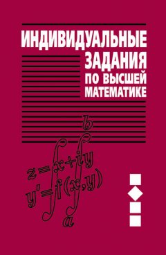 Индивидуальные задания по высшей математике. Часть 2. Комплексные числа. Неопределенные и определенные интегралы. Функции нескольких переменных. Обыкновенные дифференциальные уравнения