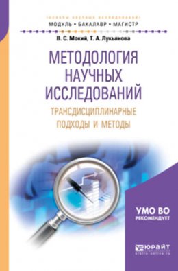 Методология научных исследований. Трансдисциплинарные подходы и методы. Учебное пособие для бакалавриата и магистратуры