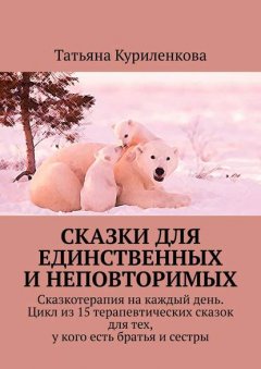 Сказки для единственных и неповторимых. Сказкотерапия на каждый день. Цикл из 15 терапевтических сказок для тех, у кого есть братья и сестры