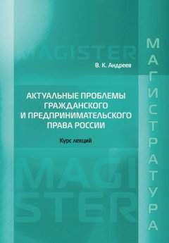 Актуальные проблемы гражданского и предпринимательского права России. Курс лекций