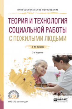 Теория и технология социальной работы с пожилыми людьми 2-е изд., испр. и доп. Учебное пособие для СПО