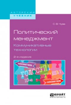 Политический менеджмент. Коммуникативные технологии 2-е изд., испр. и доп. Учебное пособие для бакалавриата и магистратуры