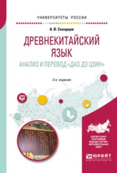 Древнекитайский язык. Анализ и перевод «дао дэ цзин» 2-е изд., испр. и доп. Учебное пособие для вузов