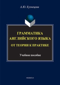 Грамматика английского языка. От теории к практике. Учебное пособие