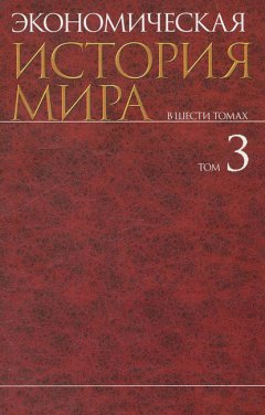 Экономическая история мира. В шести томах. Том III