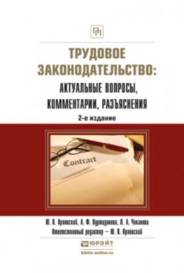 Трудовое законодательство: актуальные вопросы, комментарии, разъяснения 2-е изд., пер. и доп. Практическое пособие