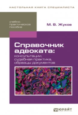 Справочник адвоката: консультации, cудебная практика, образцы документов. Учебно-практическое пособие