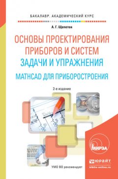 Основы проектирования приборов и систем. Задачи и упражнения. Mathcad для приборостроения 2-е изд. Учебное пособие для академического бакалавриата